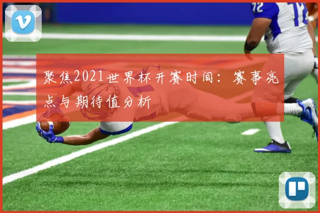 聚焦2021世界杯开赛时间:赛事亮点与期待值分析