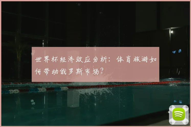 世界杯经济效应分析:体育旅游如何带动俄罗斯市场?