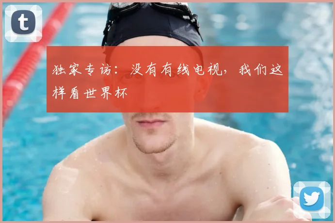 独家专访:没有有线电视,我们这样看世界杯