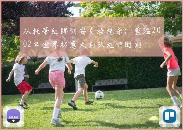 从托蒂红牌到安贞焕绝杀：重温2002年世界杯意大利队经典时刻