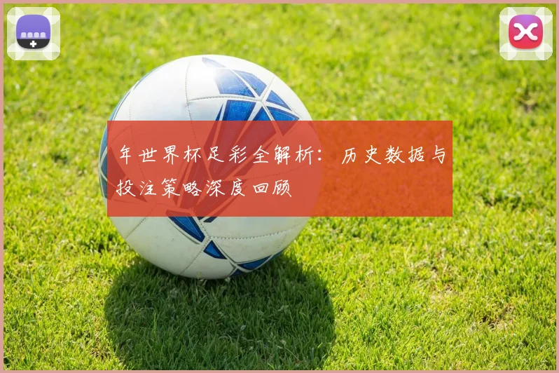 年世界杯足彩全解析：历史数据与投注策略深度回顾