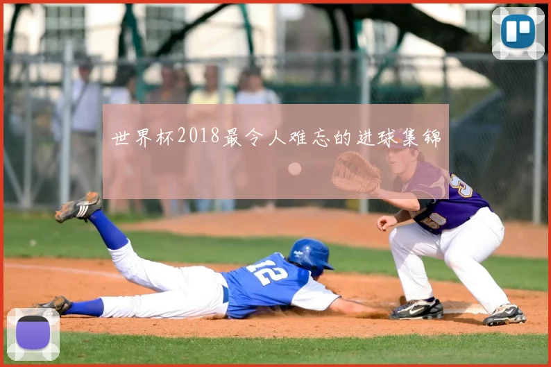 世界杯2018最令人难忘的进球集锦
