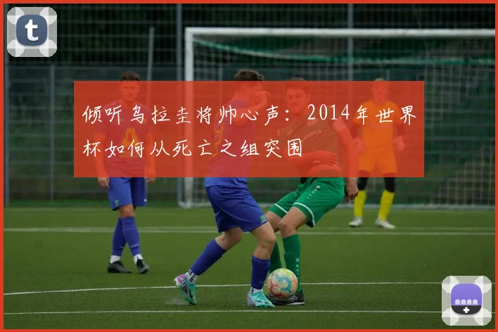 倾听乌拉圭将帅心声:2014年世界杯如何从死亡之组突围
