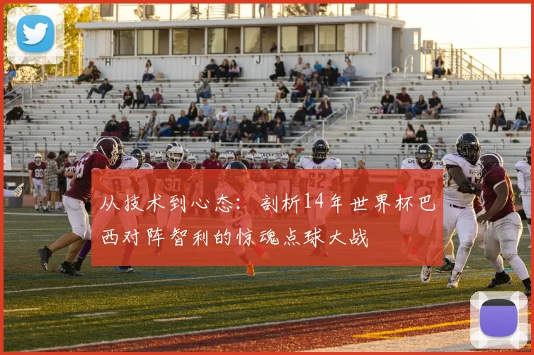 从技术到心态：剖析14年世界杯巴西对阵智利的惊魂点球大战