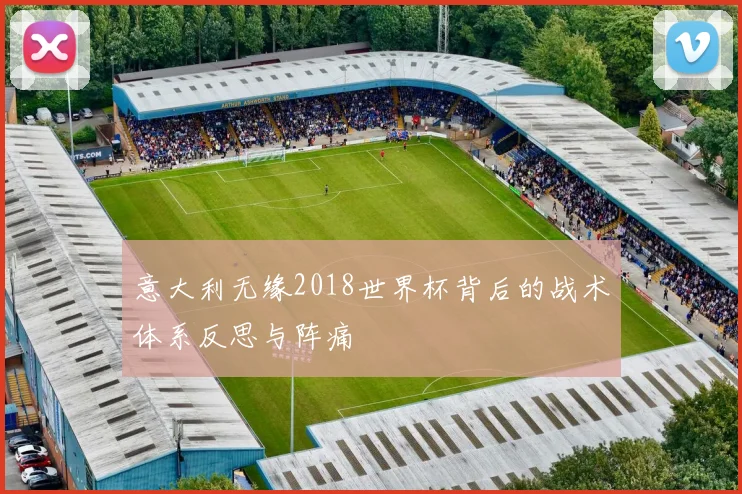 意大利无缘2018世界杯背后的战术体系反思与阵痛