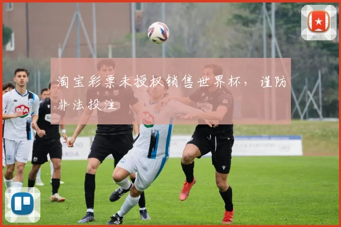 淘宝彩票未授权销售世界杯,谨防非法投注