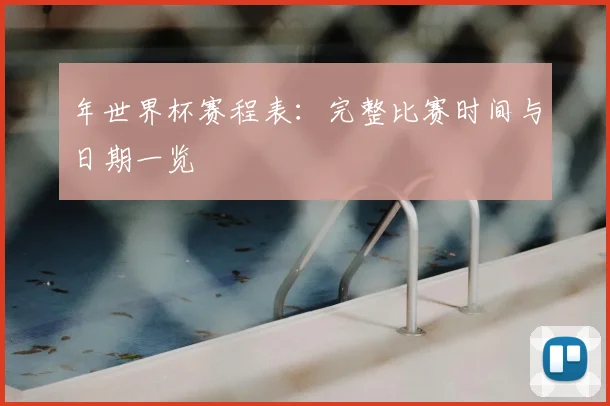 年世界杯赛程表：完整比赛时间与日期一览