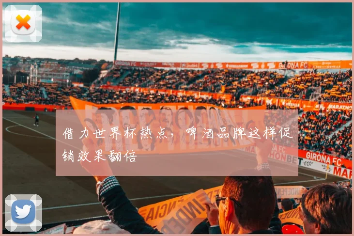 借力世界杯热点,啤酒品牌这样促销效果翻倍
