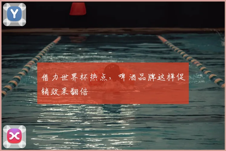 借力世界杯热点,啤酒品牌这样促销效果翻倍