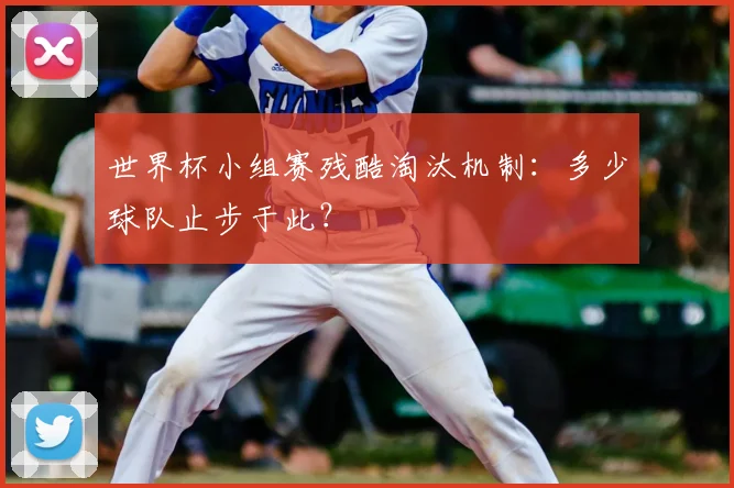 世界杯小组赛残酷淘汰机制：多少球队止步于此？