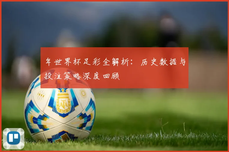 年世界杯足彩全解析：历史数据与投注策略深度回顾