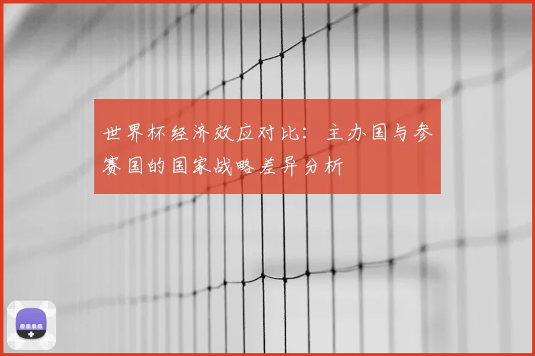 世界杯经济效应对比:主办国与参赛国的国家战略差异分析