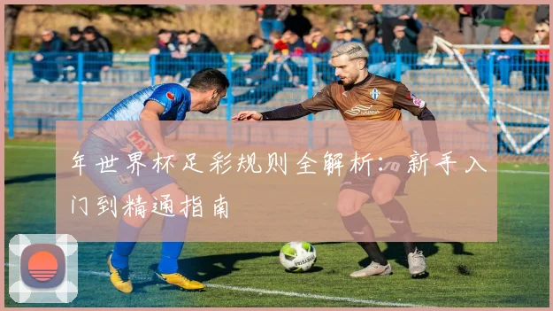 年世界杯足彩规则全解析：新手入门到精通指南