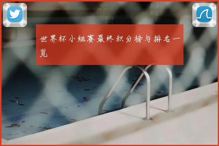 世界杯小组赛最终积分榜与排名一览