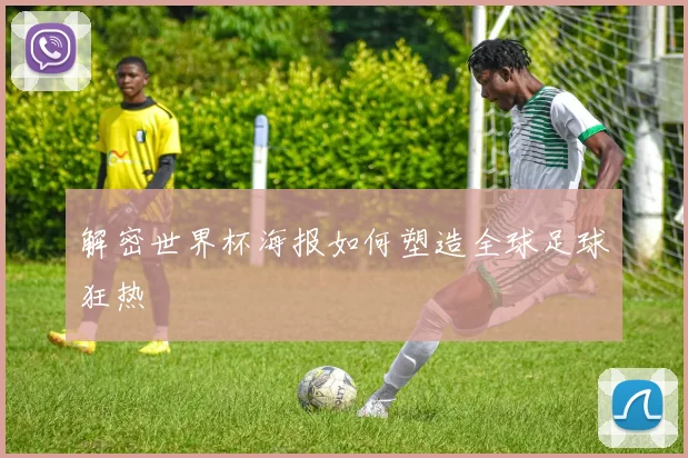 解密世界杯海报如何塑造全球足球狂热