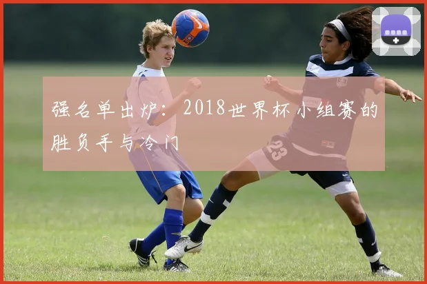 强名单出炉：2018世界杯小组赛的胜负手与冷门