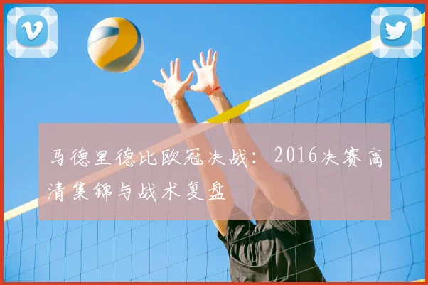 马德里德比欧冠决战：2016决赛高清集锦与战术复盘