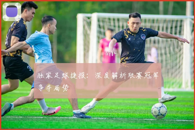 独家足球捷报：深度解析联赛冠军争夺局势