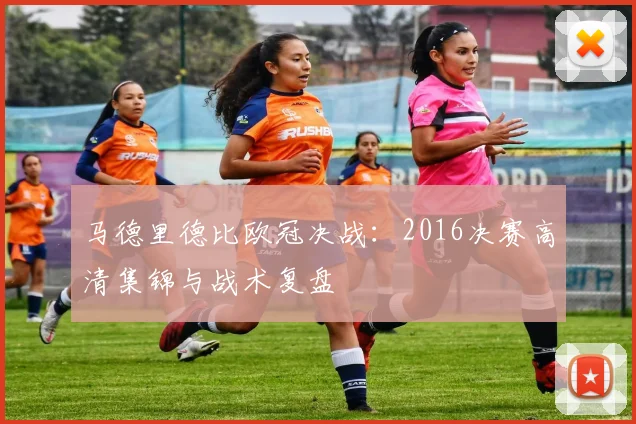 马德里德比欧冠决战：2016决赛高清集锦与战术复盘