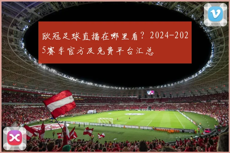 欧冠足球直播在哪里看？2024-2025赛季官方及免费平台汇总