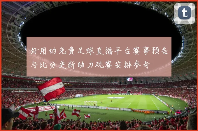 好用的免费足球直播平台赛事预告与比分更新助力观赛安排参考